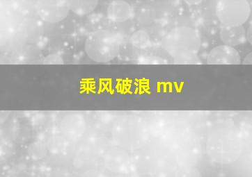 乘风破浪 mv